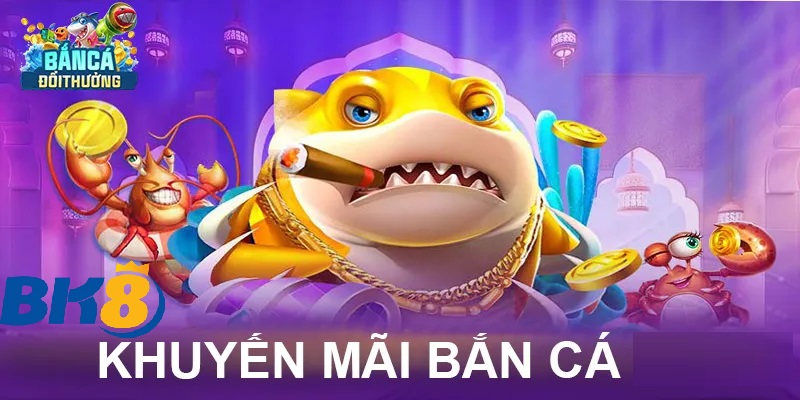 chinh sach khuyen mai dnah rieng cho ban ca Chính Sách Khuyến Mãi Hấp Dẫn Dành Riêng Cho Game Bắn Cá BK8