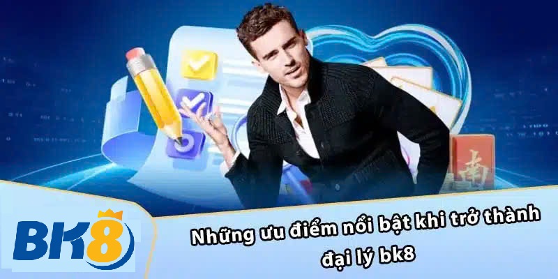 Những Ưu Điểm Nổi Bật Khi Làm Đại Lý BK8